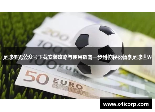 足球星光公众号下载安装攻略与使用指南一步到位轻松畅享足球世界