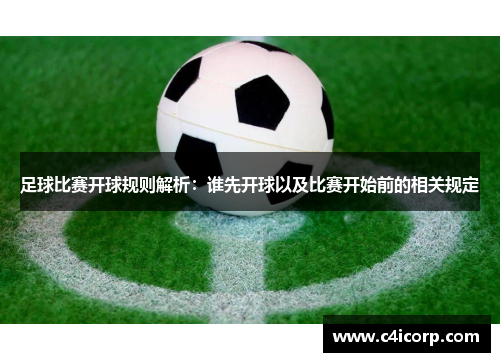 足球比赛开球规则解析：谁先开球以及比赛开始前的相关规定