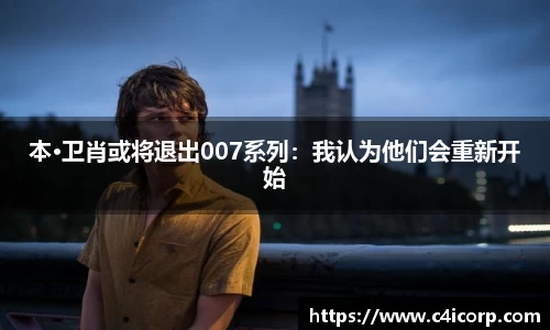 ng28南宫本·卫肖或将退出007系列：我认为他们会重新开始